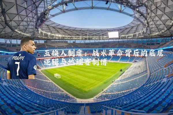 五换人制度:战术革命背后的底层逻辑与地理赛制博弈