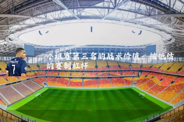 小组赛第三名的战术价值：被低估的赛制杠杆