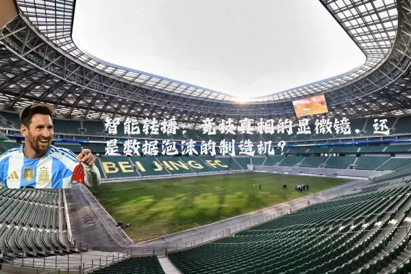 智能转播:竞技真相的显微镜,还是数据泡沫的制造机?