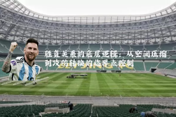 胜负关系的底层逻辑:从空间压缩到攻防转换的临界点控制