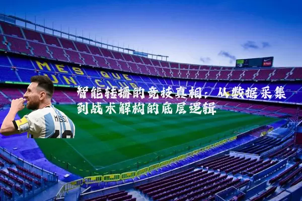 智能转播的竞技真相：从数据采集到战术解构的底层逻辑