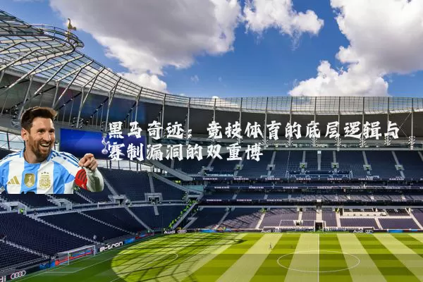 黑马奇迹:竞技体育的底层逻辑与赛制漏洞的双重博弈